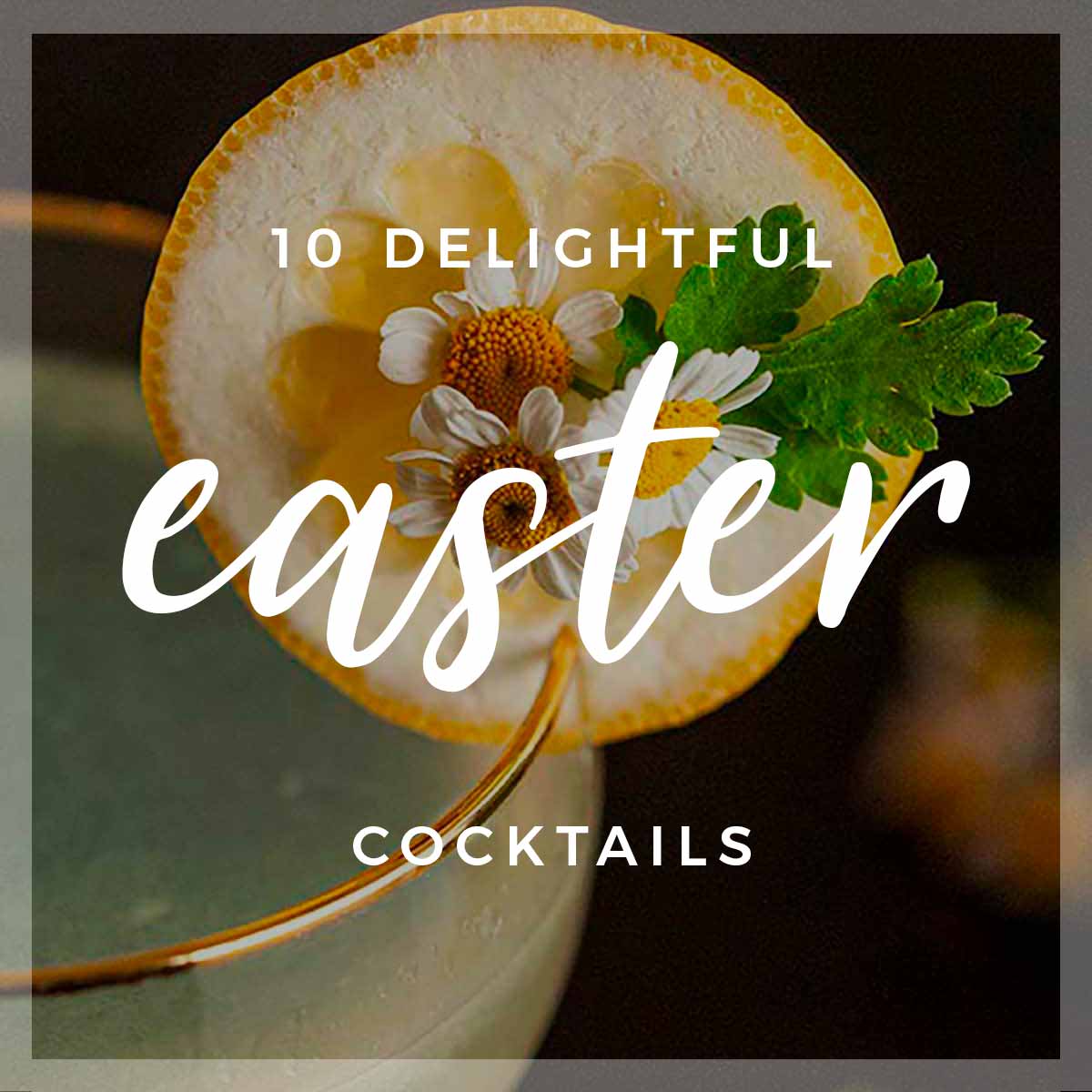 A lemon cocktail garnish with a title that says "10 Delightful Easter Cocktails."