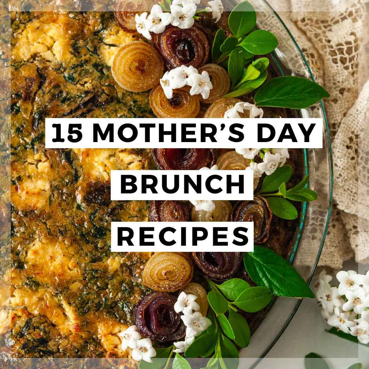 A flower, garnished quiche with a title that says "15 Mother's Day Brunch Recipes."